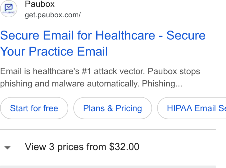 Paubox ad on Google Ads: Secure Email for Healthcare - Secure Your Practice Email Email is healthcare's #1 attack vector. Paubox stops phishing and malware automatically. Phishing... Start for free Plans & Pricing }) ( HIPAA Email Si View 3 prices from $32.00