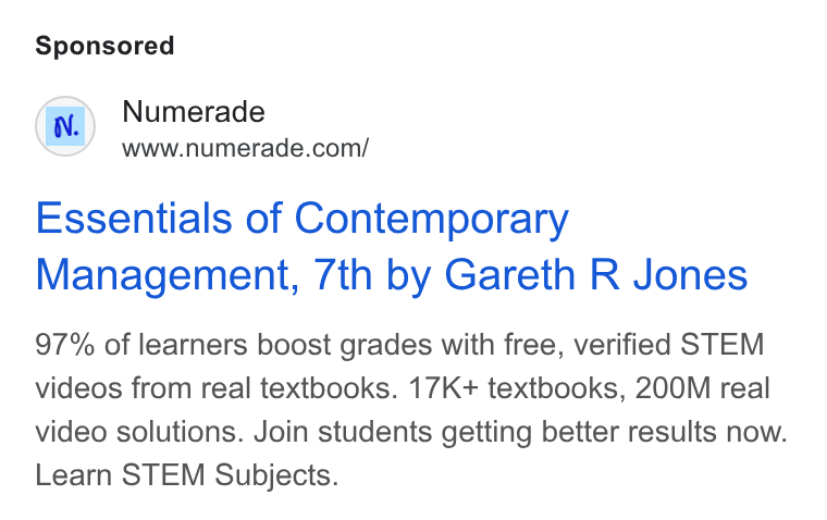 Numerade ad on Google Ads: Essentials of Contemporary Management, 7th by Gareth R Jones 97% of learners boost grades with free, verified STEM videos from real textbooks. 17K+ textbooks, 200M real video solutions. Join students getting better results now. Learn STEM Subjects.