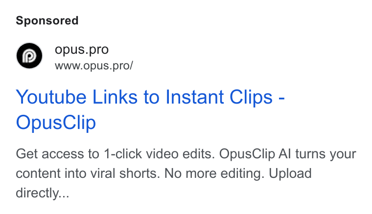 OpusClip ad on Google Ads: Opus.pro WWW. Op USs.pro/ Youtube Links to Instant Clips - Opus Clip Get access to 1-click video edits. Opus Clip Al turns your content into viral shorts. No more editing. Upload directly...