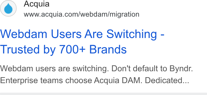 Acquia ad on Google Ads: Webdam Users Are Switching - Trusted by 700+ Brands Webdam users are switching. Don't default to Byndr. Enterprise teams choose Acquia DAM. Dedicated...