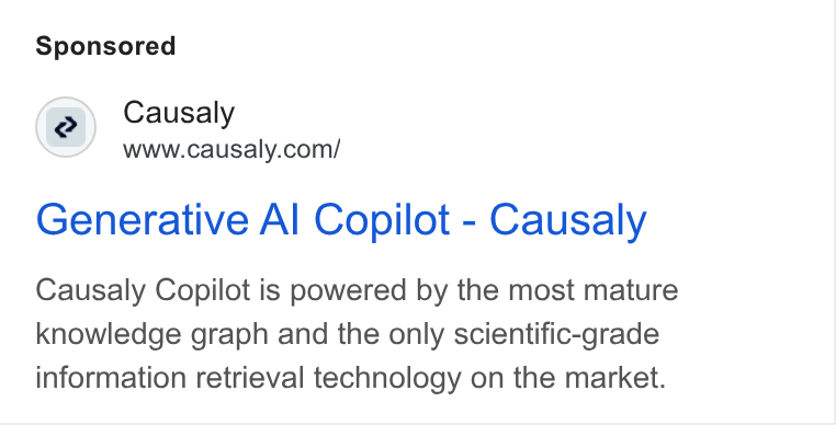 Causaly ad on Google Ads: Generative Al Copilot - Causaly Causaly Copilot is powered by the most mature knowledge graph and the only scientific-grade information retrieval technology on the market.