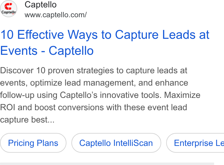 Captello ad on Google Ads: 10 Effective Ways to Capture Leads at Events - Captello Discover 10 proven strategies to capture leads at events, optimize lead management, and enhance follow-up using Captello’s innovative tools. Maximize ROI and boost conversions with these event lead capture best... Pricing Plans Captello Intelli Scan ) ( Enterprise Le