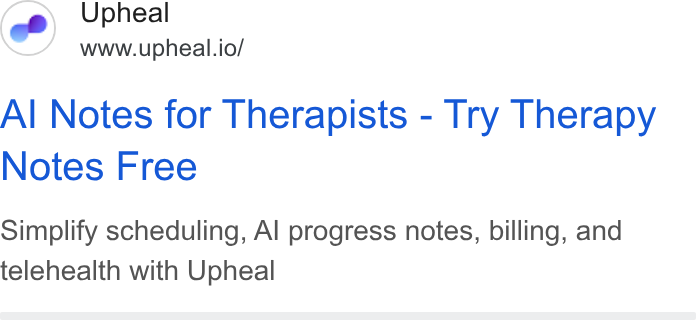 Upheal ad on Google Ads: Upheal www.upheal.io/ Al Notes for Therapists - Try Therapy Notes Free Simplify scheduling, Al progress notes, billing, and telehealth with Upheal