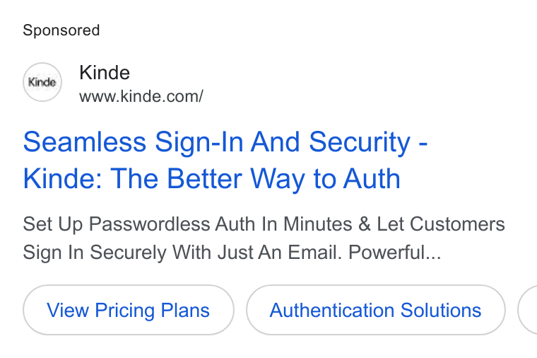 Kinde ad on Google Ads: Seamless Sign-In And Security - Kinde: The Better Way to Auth Set Up Passwordless Auth In Minutes & Let Customers Sign In Securely With Just An Email. Powerful... View Pricing Plans Authentication Solutions <