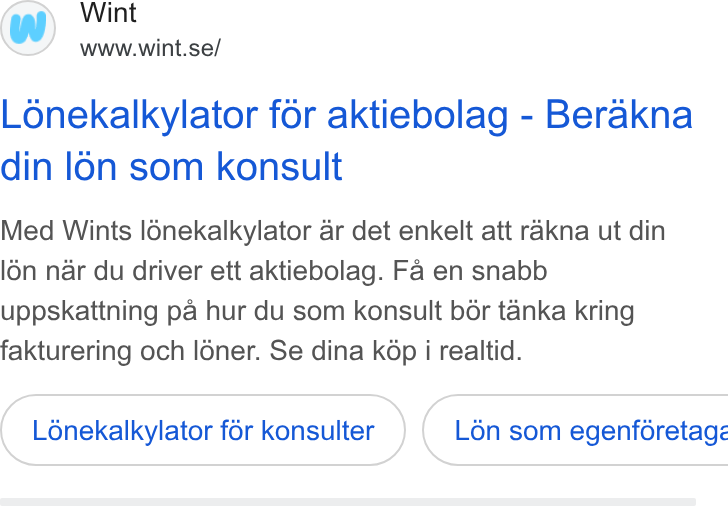 Wint ad on Google Ads: Lonekalkylator for aktiebolag - Berakna din lon som konsult Med Wints l6énekalkylator ar det enkelt att rakna ut din lén nar du driver ett aktiebolag. Fa en snabb uppskattning pa hur du som konsult bér tanka kring fakturering och loner. Se dina k6p i realtid. Lénekalkylator for Konsulter } ( L6én som egenféretage