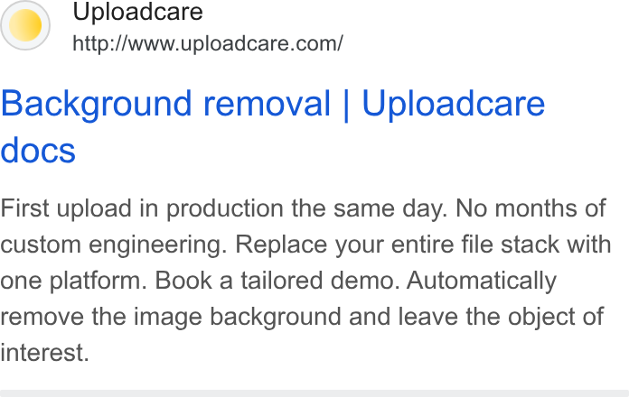 Uploadcare ad on Google Ads: Background removal | Uploadcare docs First upload in production the same day. No months of custom engineering. Replace your entire file stack with one platform. Book a tailored demo. Automatically remove the image background and leave the object of interest.