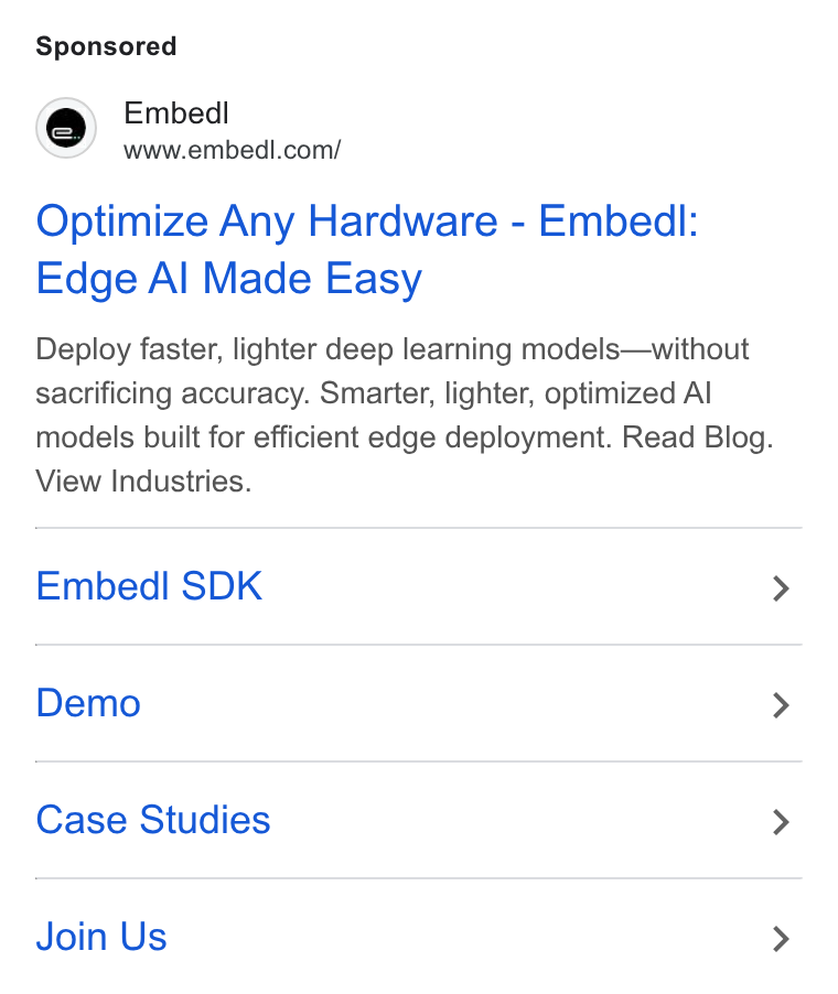 Embedl ad on Google Ads: Optimize Any Hardware - Embed I: Edge Al Made Easy Deploy faster, lighter deep learning models—without sacrificing accuracy. Smarter, lighter, optimized Al models built for efficient edge deployment. Read Blog. View Indusiries. Embedl SDK Demo Case Studies Join Us