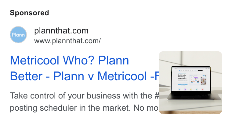 Plann ad on Google Ads: www.plannthat.com/ Metricool Who? Plann Better - Plann v Metricool -F Take control of your business with the ‘7 | posting scheduler in the market. No mo