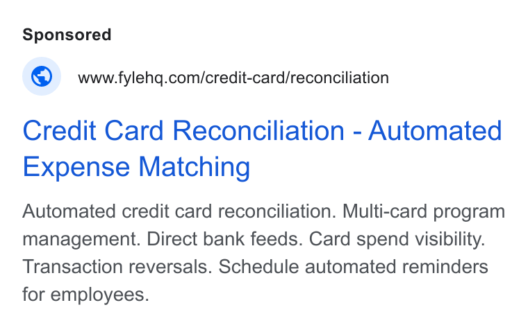 Fyle ad on Google Ads: Credit Card Reconciliation - Automated Expense Matching Automated credit card reconciliation. Multi-card program management. Direct bank feeds. Card spend visibility. Transaction reversals. Schedule automated reminders for employees.