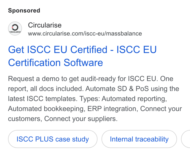 Circularise ad on Google Ads: Get ISCC EU Certified - ISCC EU Certification Software Request a demo to get audit-ready for ISCC EU. One report, all docs included. Automate SD & Po S using the latest ISCC templates. Types: Automated reporting, Automated bookkeeping, ERP integration, Connect your customers, Connect your suppliers. ISCC PLUS case study Internal traceability C