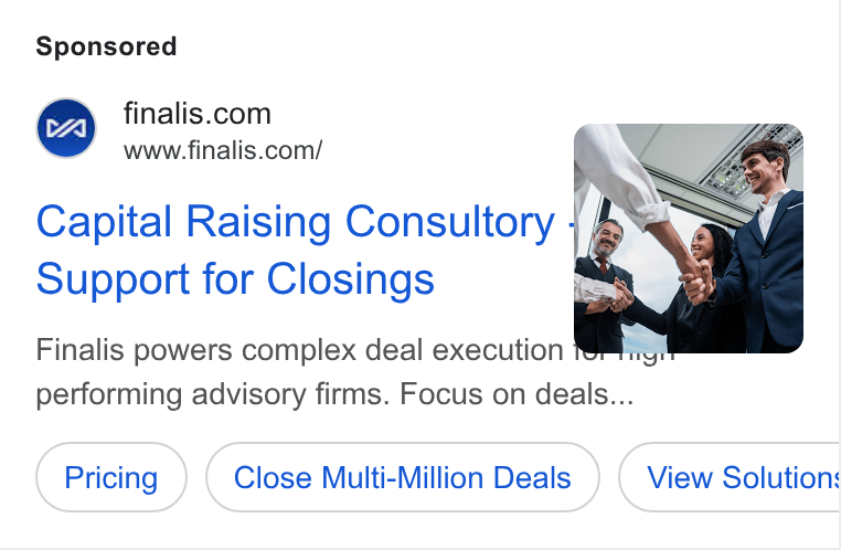 Finalis ad on Google Ads: www.finalis.com/ Capital Raising Consultory f Support for Closings Finalis powers complex deal execution TS ng. performing advisory firms. Focus on deals... Close Multi-Million Deals View Solution: