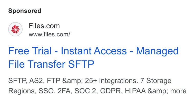 Files.com ad on Google Ads: www.files.com/ Free Trial - Instant Access - Managed File Transfer SFTP SFTP, AS2, FTP &amp; 25+ integrations. 7 Storage Regions, SSO, 2FA, SOC 2, GDPR, HIPAA &amp; more