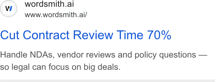 Wordsmith AI ad on Google Ads: © wordsmith.ai www.wordsmith.ai/ Cut Contract Review Time 70% Handle NDAs, vendor reviews and policy questions — so legal can focus on big deals.