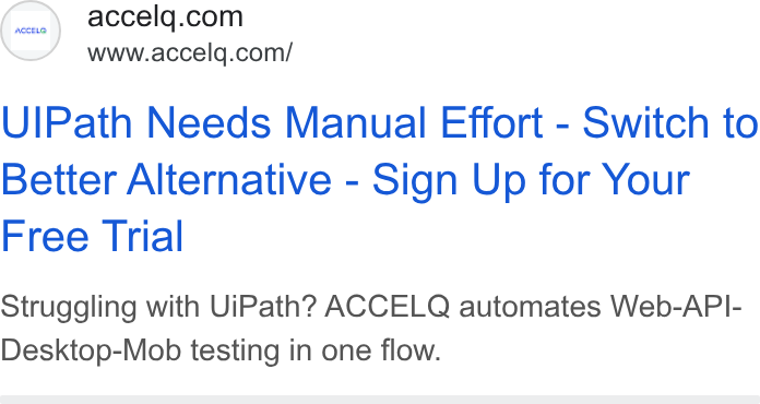 ACCELQ ad on Google Ads: www.accelq.com/ Ul Path Needs Manual Effort - Switch to Better Alternative - Sign Up for Your Free Trial Struggling with Ui Path? ACCELQ automates Web-API- Desktop-Mob testing in one flow.