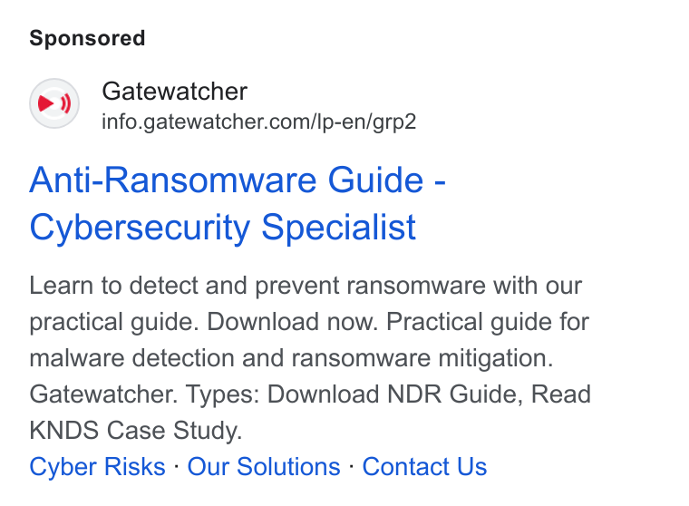 GATEWATCHER ad on Google Ads: Anti-Ransomware Guide - Cybersecurity Specialist Learn to detect and prevent ransomware with our practical guide. Download now. Practical guide for malware detection and ransomware mitigation. Gatewatcher. Types: Download NDR Guide, Read KNDS Case Study. Cyber Risks - Our Solutions - Contact Us