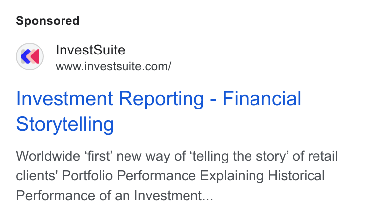 InvestSuite ad on Google Ads: Investment Reporting - Financial Storytelling Worldwide ‘first’ new way of ‘telling the story’ of retail clients’ Portfolio Performance Explaining Historical Performance of an Investment...