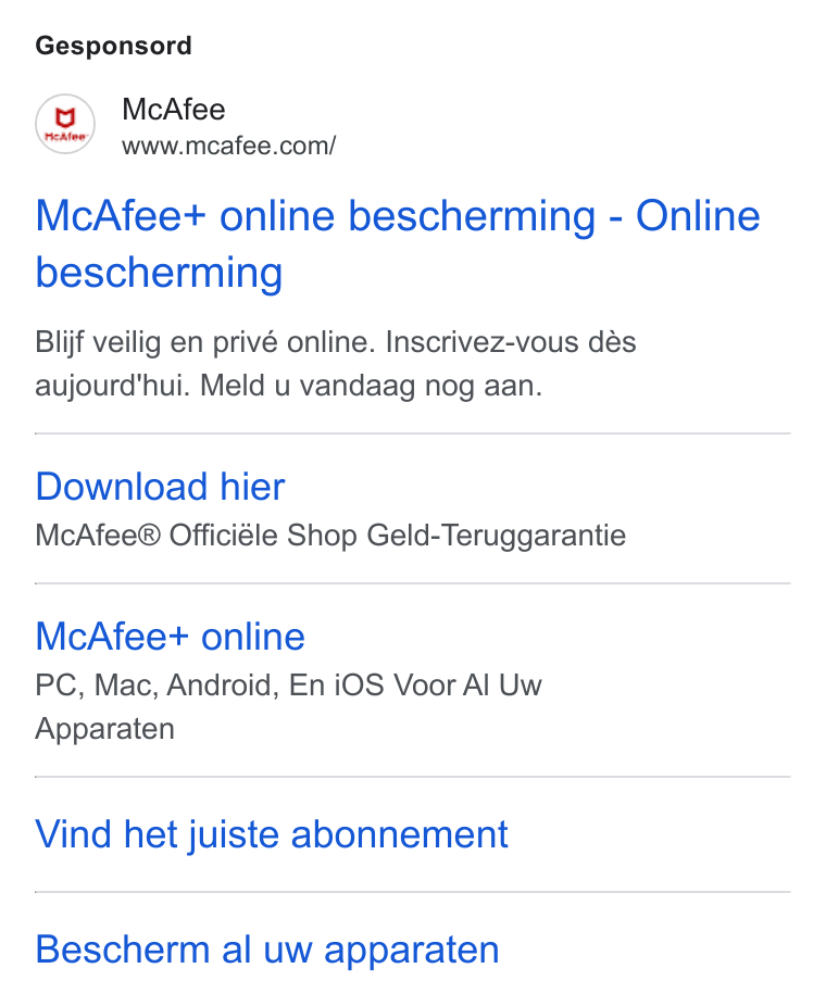 McAfee ad on Google Ads: Gesponsord Mc Afee+ online bescherming - Online bescherming Blijf veilig en privé online. Inscrivez-vous dés aujourd'hui. Meld u vandaag nog aan. Download hier Mc Afee® Officiéle Shop Geld-Teruggarantie Mc Afee+ online PC, Mac, Android, En i OS Voor Al Uw Apparaten Vind het juiste abonnement Bescherm al uw apparaten