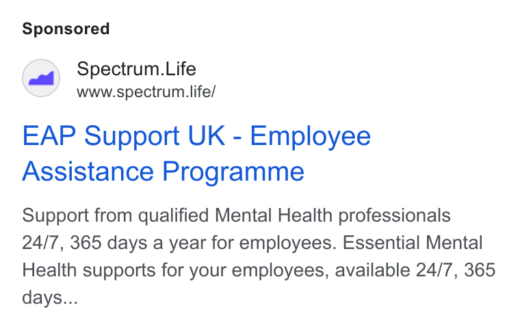 Spectrum.Life ad on Google Ads: Spectrum. Life www.spectrum life/ EAP Support UK - Employee Assistance Programme Support from qualified Mental Health professionals 24/7, 365 days a year for employees. Essential Mental Health supports for your employees, available 24/7, 365 days...