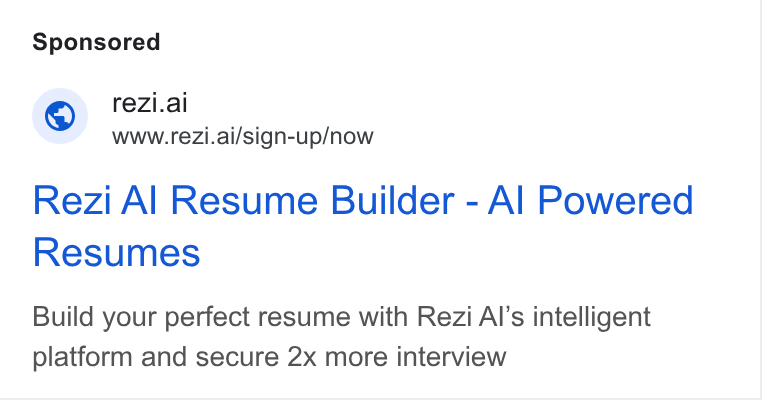 Rezi ad on Google Ads: © rezi.ai - WWw.rezi.ai/sign-up/now Rezi Al Resume Builder - Al Powered Resumes Build your perfect resume with Rezi Al’s intelligent platform and secure 2x more interview