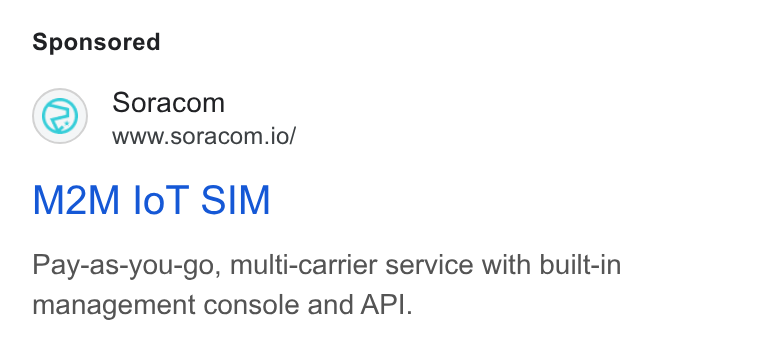 SORACOM ad on Google Ads: Soracom www.soracom.io/ M2M lo T SIM Pay-as-you-go, multi-carrier service with built-in management console and API.
