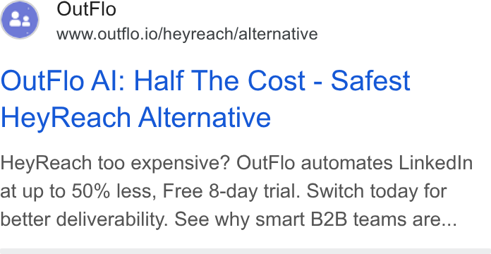 Outflo ad on Google Ads: Out Flo www.outflo.io/heyreach/alternative Out Flo Al: Half The Cost - Safest Hey Reach Alternative Hey Reach too expensive? Out Flo automates Linked In at up to 50% less, Free 8-day trial. Switch today for better deliverability. See why smart B2B teams are...