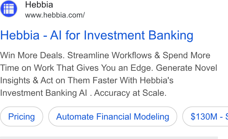 Hebbia ad on Google Ads: Hebbia - Al for Investment Banking Win More Deals. Streamline Workflows & Spend More Time on Work That Gives You an Edge. Generate Novel Insights & Act on Them Faster With Hebbia's Investment Banking Al . Accuracy at Scale. Automate Financial Modeling } ( $130M -§