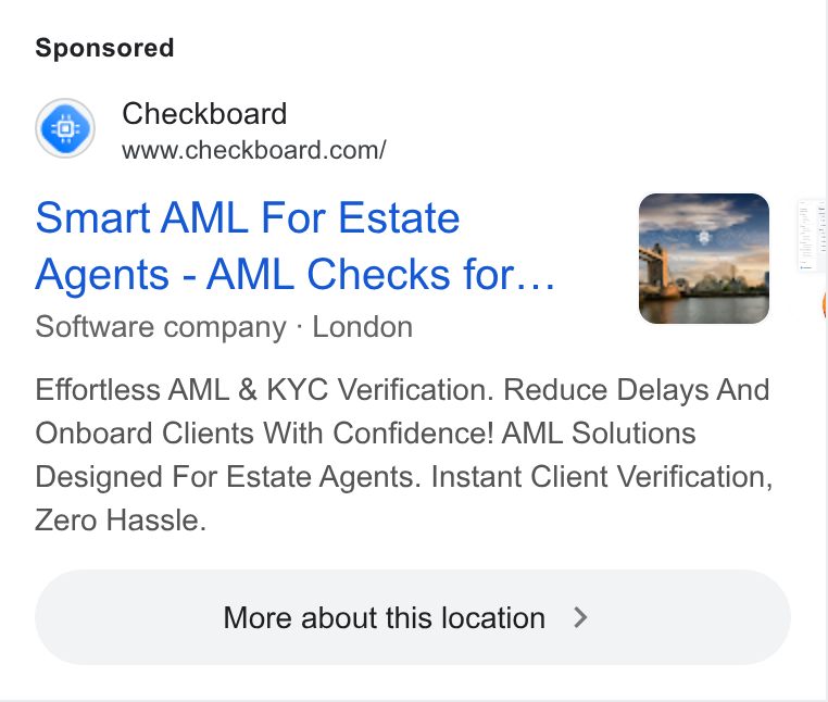 Checkboard ad on Google Ads: Smart AML For Estate Agents - AML Checks for... Software company : London Effortless AML & KYC Verification. Reduce Delays And Onboard Clients With Confidence! AML Solutions Designed For Estate Agents. Instant Client Verification, Zero Hassle. More about this location >