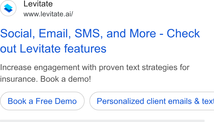 Levitate ad on Google Ads: Levitate www.levitate.ai/ Social, Email, SMS, and More - Check out Levitate features Increase engagement with proven text strategies for insurance. Book a demo! Book a Free Demo ) ( Personalized client emails & tex!