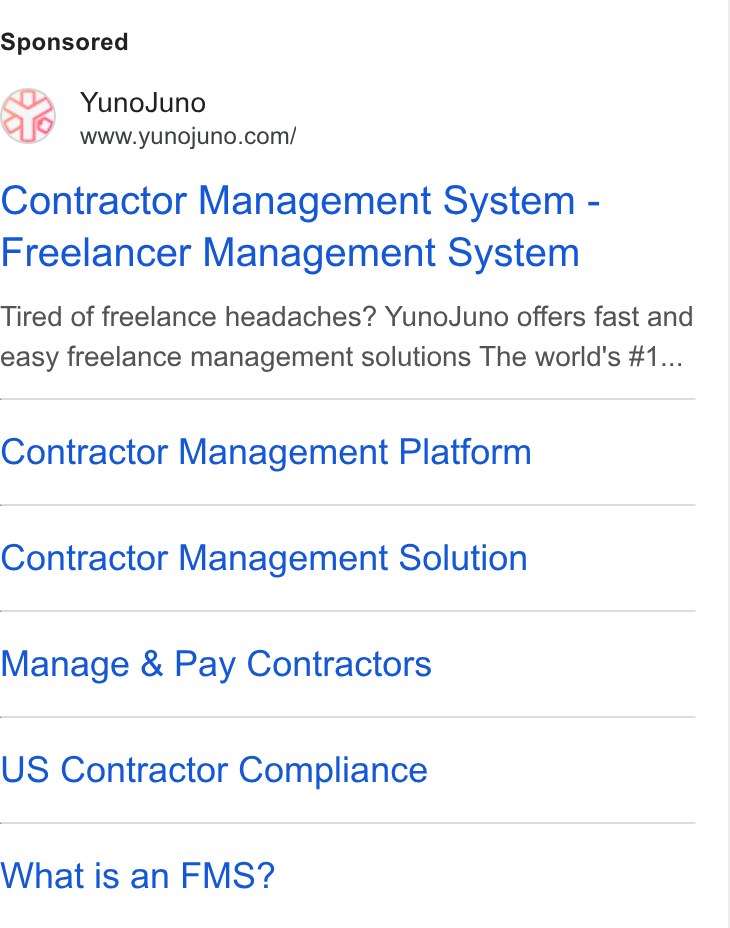 YunoJuno ad on Google Ads: Contractor Management System - Freelancer Management System Tired of freelance headaches? Yuno Juno offers fast and easy freelance management solutions The world's #1... Contractor Management Platform Contractor Management Solution Manage & Pay Contractors US Contractor Compliance What is an FMS?