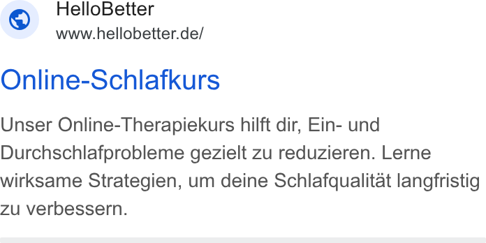 HelloBetter ad on Google Ads: Online-Schlafkurs Unser Online-Therapiekurs hilft dir, Ein- und Durchschlafprobleme gezielt zu reduzieren. Lerne wirksame Strategien, um deine Schlafqualitat langfristig zu verbessern.