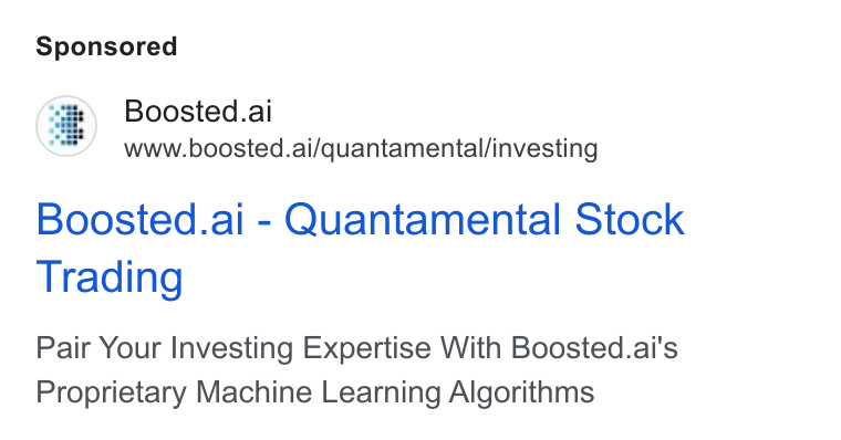 Boosted.ai ad on Google Ads: Boosted.ai www.boosted.ai/quantamental/investing Boosted.ai - Quantamental Stock Trading Pair Your Investing Expertise With Boosted.ai's Proprietary Machine Learning Algorithms