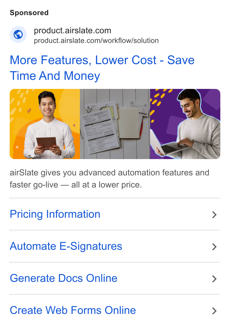 airSlate ad on Google Ads: --’ product.airslate.com/workflow/solution More Features, Lower Cost - Save air Slate gives you advanced automation features and faster go-live — all at a lower price. Pricing Information > Automate E-Signatures > Generate Docs Online > Create Web Forms Online >