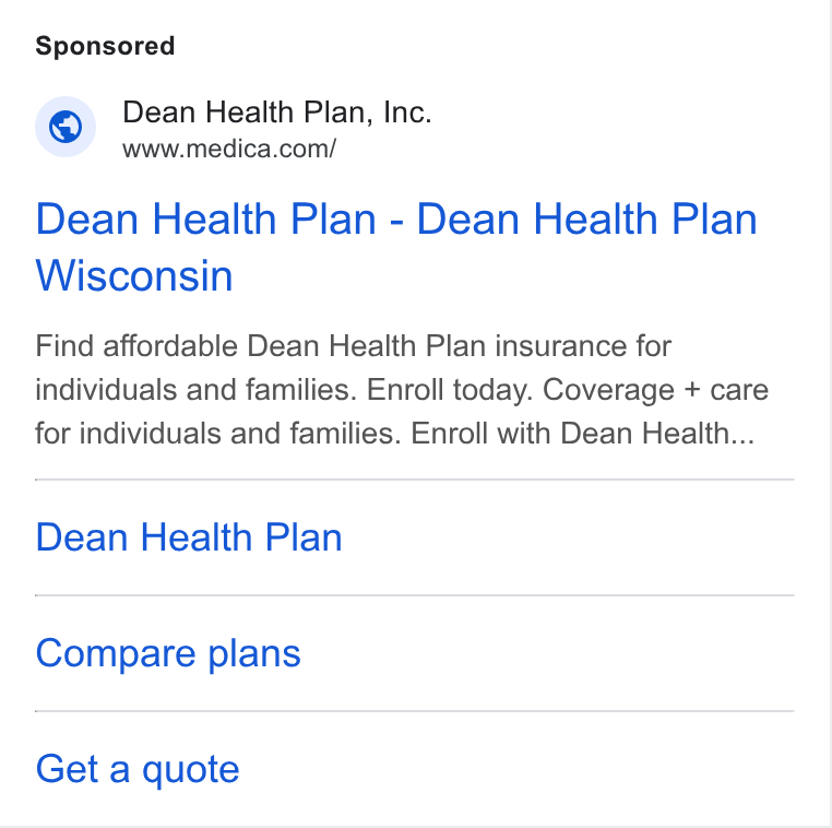 HealthSherpa ad on Google Ads: Dean Health Plan - Dean Health Plan Wisconsin Find affordable Dean Health Plan insurance for individuals and families. Enroll today. Coverage + care for individuals and families. Enroll with Dean Health... Dean Health Plan Compare plans Get a quote