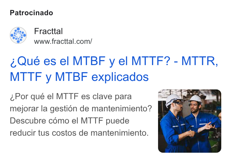 Fracttal ad on Google Ads: Patrocinado Qué es el MTBF y el MT TF? - MTTR, MTTF y MTBF explicados Por qué el MTTF es clave para mejorar la gestién de mantenimiento? Descubre como el MTTF puede reducir tus costos de mantenimiento.