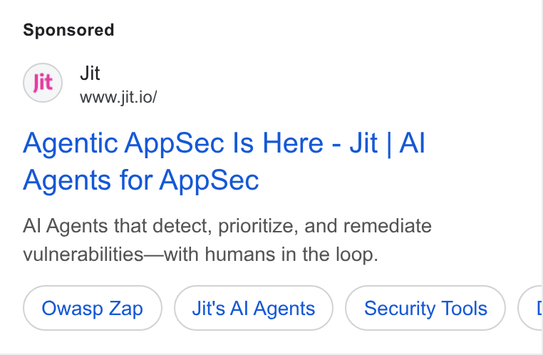 Jit ad on Google Ads: Jit www.jit.io/ Agentic App Sec Is Here - Jit | Al Agents for App Sec Al Agents that detect, prioritize, and remediate vulnerabilities—with humans in the loop. Owasp Zap Jit's Al Agents Security Tools