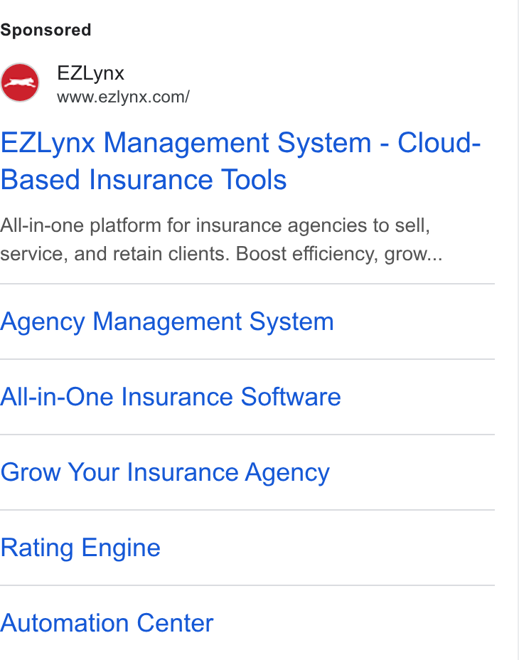 EZLynx ad on Google Ads: EZLynx Management System - Cloud- Based Insurance Tools All-in-one platform for insurance agencies to sell, service, and retain clients. Boost efficiency, grow... Agency Management System All-in-One Insurance Software Grow Your Insurance Agency Rating Engine Automation Center