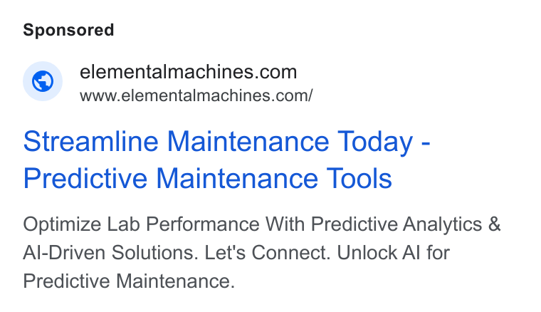 Elemental Machines ad on Google Ads: www.elementalmachines.com/ Streamline Maintenance Today - Predictive Maintenance Tools Optimize Lab Performance With Predictive Analytics & Al-Driven Solutions. Let's Connect. Unlock Al for Predictive Maintenance.