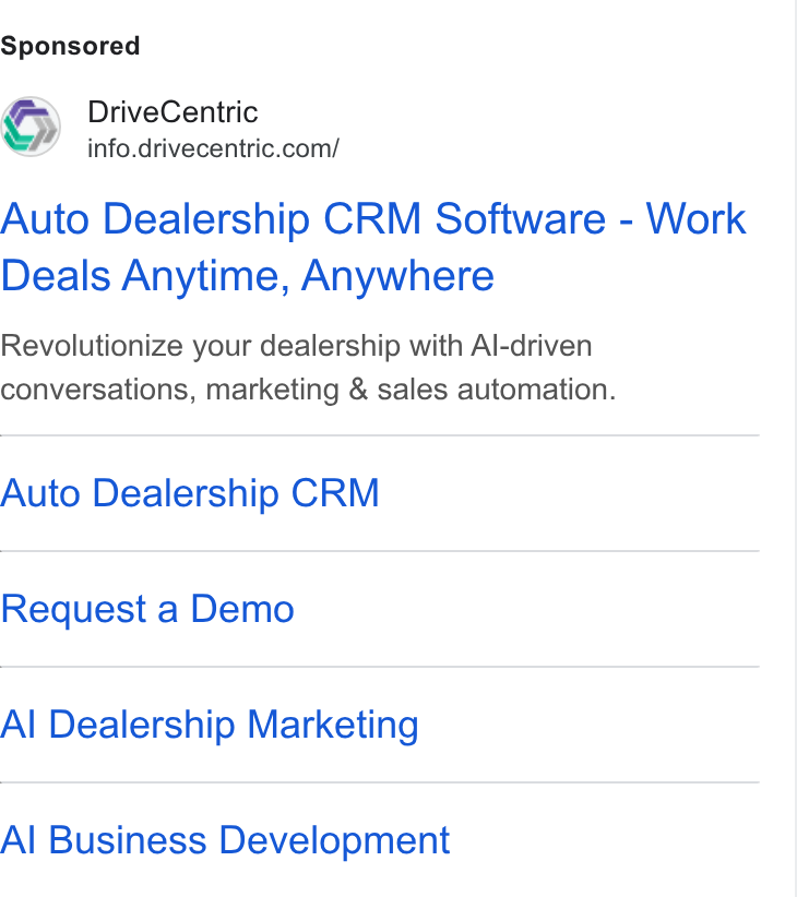 DriveCentric ad on Google Ads: Auto Dealership CRM Software - Work Deals Anytime, Anywhere Revolutionize your dealership with Al-driven conversations, marketing & sales automation. Auto Dealership CRM Request a Demo Al Dealership Marketing Al Business Development