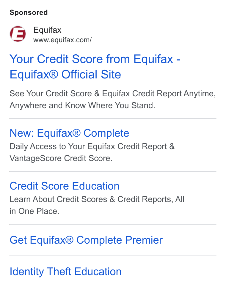 Equifax ad on Google Ads: Your Credit Score from Equifax - Equifax® Official Site See Your Credit Score & Equifax Credit Report Anytime, Anywhere and Know Where You Stand. New: Equifax® Complete Daily Access to Your Equifax Credit Report & Vantage Score Credit Score. Credit Score Education Learn About Credit Scores & Credit Reports, All in One Place. Get Equifax® Complete Premier Identity Theft Education