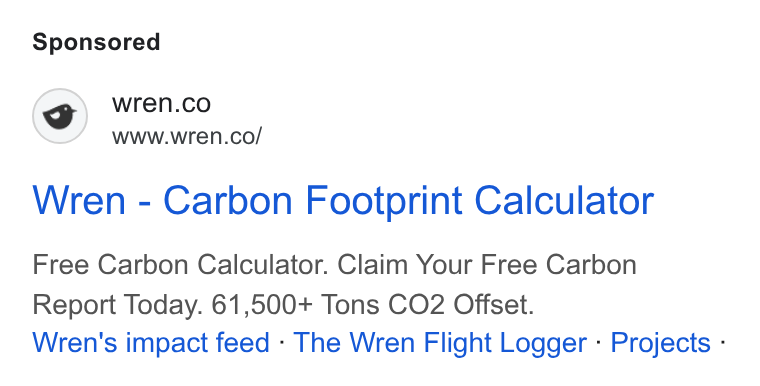 Wren ad on Google Ads: www.wren.co/ Wren - Carbon Footprint Calculator Free Carbon Calculator. Claim Your Free Carbon Report Today. 61,500+ Tons CO2 Offset. Wren's impact feed - The Wren Flight Logger - Projects -