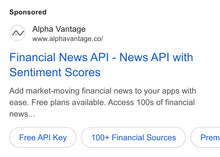 Alpha Vantage ad on Google Ads: Financial News API - News API with Sentiment Scores Add market-moving financial news to your apps with ease. Free plans available. Access 100s of financial news... Free API Key 100+ Financial Sources }( Prem
