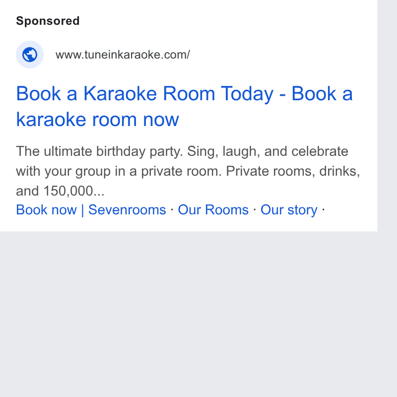 SevenRooms ad on Google Ads: Book a Karaoke Room Today - Book a karaoke room now The ultimate birthday party. Sing, laugh, and celebrate with your group in a private room. Private rooms, drinks, and 150,000... Book now | Sevenrooms - Our Rooms - Our story -