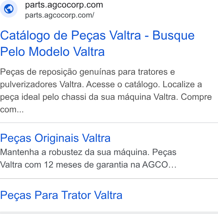AGCO ad on Google Ads: parts.agcocorp.com/ Catalogo de Pegas Valtra - Busque Pelo Modelo Valtra Pecas de reposicao genuinas para tratores e pulverizadores Valtra. Acesse o catalogo. Localize a peca ideal pelo chassi da sua maquina Valtra. Compre com... Pecas Originais Valtra Mantenha a robustez da sua maquina. Pecas Valtra com 12 meses de garantia na AGCO... Pegas Para Trator Valtra