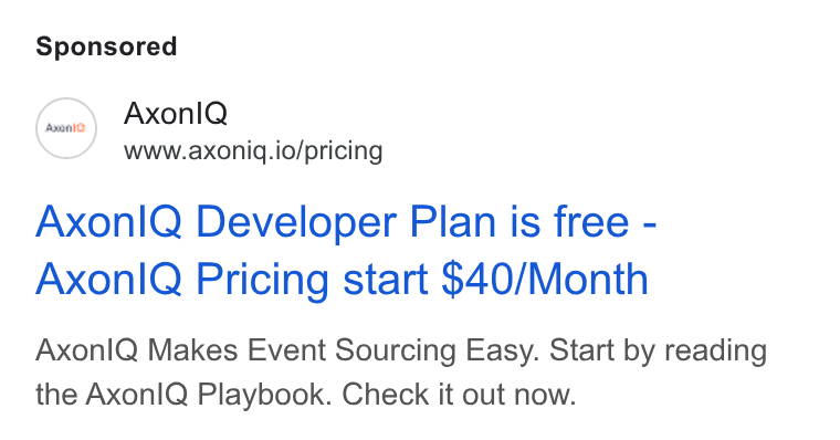 Axoniq ad on Google Ads: (00) Axonl Q www.axoniq.io/pricing Axon! Q Developer Plan is free - Axonl Q Pricing start $40/Month Axonl Q Makes Event Sourcing Easy. Start by reading the Axon! IQ Playbook. Check it out now.