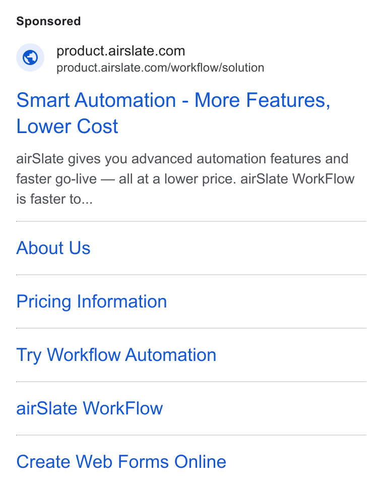 airSlate ad on Google Ads: product.airslate.com/workflow/solution Smart Automation - More Features, Lower Cost air Slate gives you advanced automation features and faster go-live — all at a lower price. air Slate Work Flow is faster to... About Us Pricing Information Try Workflow Automation air Slate Work Flow Create Web Forms Online