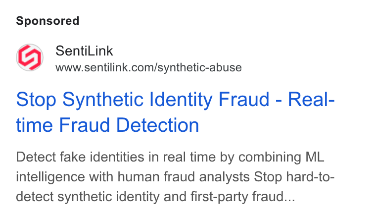 SentiLink ad on Google Ads: Stop Synthetic Identity Fraud - Real- time Fraud Detection Detect fake identities in real time by combining ML intelligence with human fraud analysts Stop hard-to- detect synthetic identity and first-party fraud...