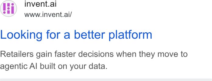invent.ai ad on Google Ads: invent.ai www.invent.ai/ Looking for a better platform Retailers gain faster decisions when they move to agentic Al built on your data.