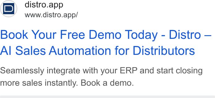 Distro ad on Google Ads: i D} distro.app ed www.distro.app/ Book Your Free Demo Today - Distro — Al Sales Automation for Distributors Seamlessly integrate with your ERP and start closing more sales instantly. Book a demo.