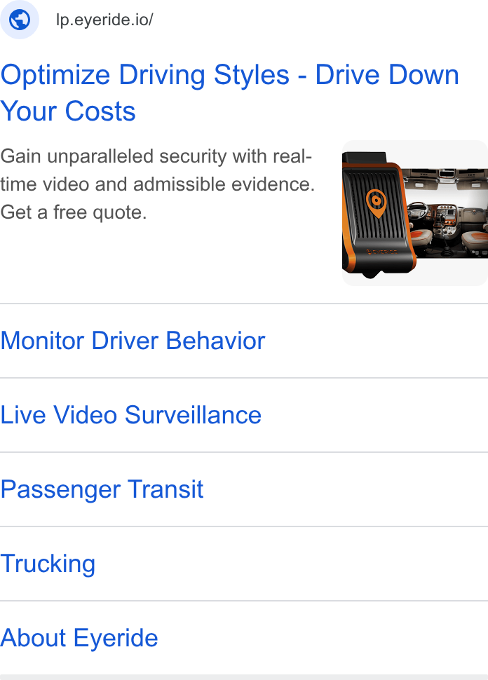 EYERIDE ad on Google Ads: Cy Ip.eyeride.io/ Optimize Driving Styles - Drive Down Your Costs Gain unparalleled security with real- time video and admissible evidence. Get a free quote. Monitor Driver Behavior Live Video Surveillance Passenger Transit Trucking About Eyeride