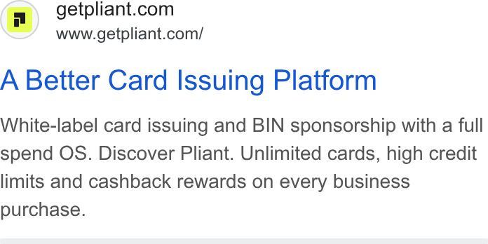 Pliant ad on Google Ads: www.getpliant.com/ A Better Card Issuing Platform White-label card issuing and BIN sponsorship with a full spend OS. Discover Pliant. Unlimited cards, high credit limits and cashback rewards on every business purchase.